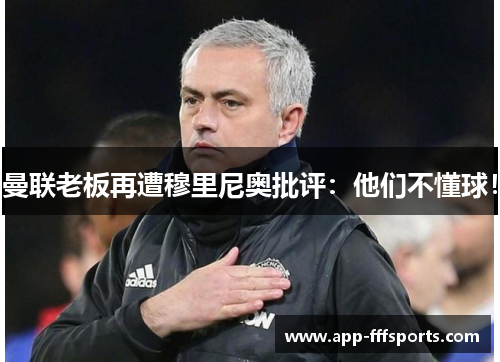 曼联老板再遭穆里尼奥批评：他们不懂球！