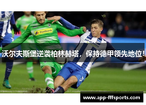 沃尔夫斯堡逆袭柏林赫塔，保持德甲领先地位！