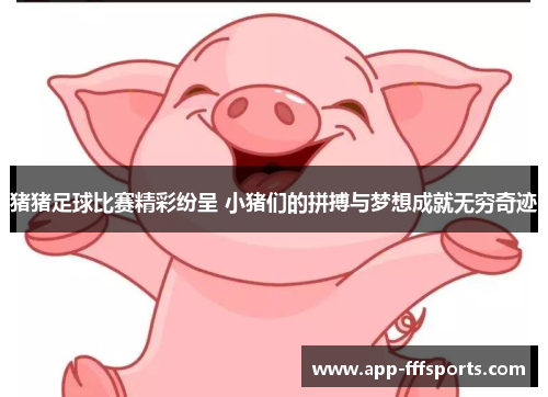 猪猪足球比赛精彩纷呈 小猪们的拼搏与梦想成就无穷奇迹
