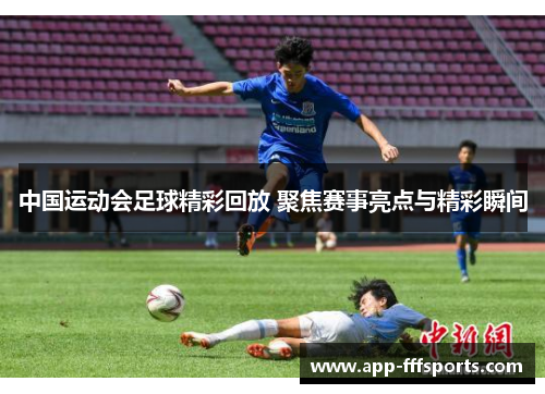 中国运动会足球精彩回放 聚焦赛事亮点与精彩瞬间