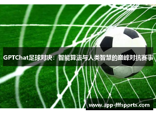 GPTChat足球对决：智能算法与人类智慧的巅峰对抗赛事