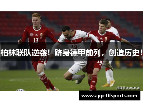 柏林联队逆袭！跻身德甲前列，创造历史！