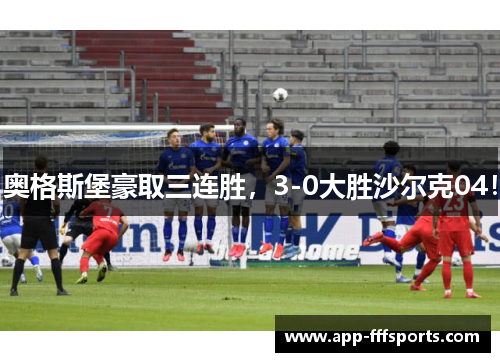奥格斯堡豪取三连胜，3-0大胜沙尔克04！