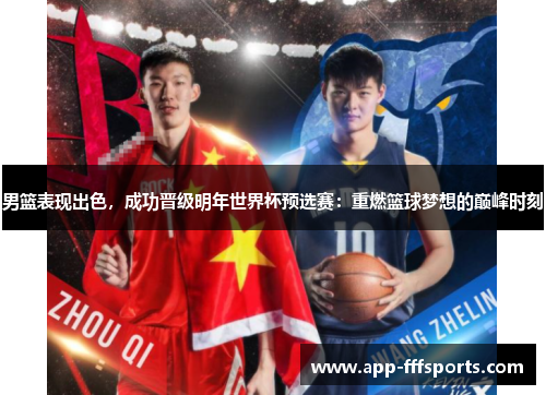 男篮表现出色，成功晋级明年世界杯预选赛：重燃篮球梦想的巅峰时刻