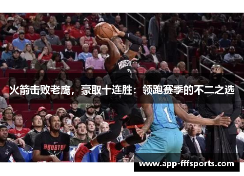 火箭击败老鹰，豪取十连胜：领跑赛季的不二之选
