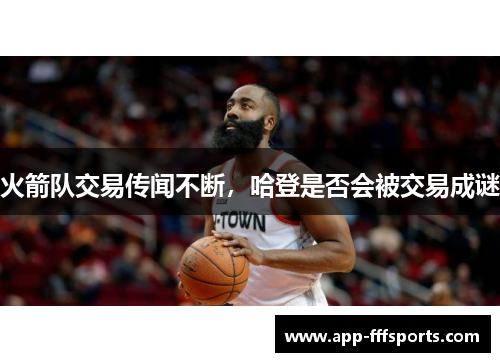 火箭队交易传闻不断，哈登是否会被交易成谜