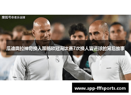 瓜迪奥拉神奇换人策略欧冠淘汰赛7次换人皆进球的背后故事
